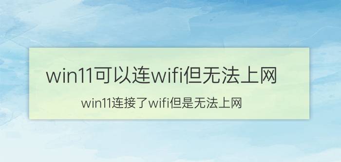 win11可以连wifi但无法上网 win11连接了wifi但是无法上网？